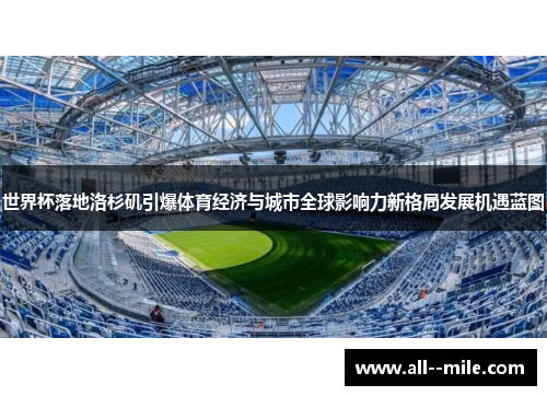 世界杯落地洛杉矶引爆体育经济与城市全球影响力新格局发展机遇蓝图