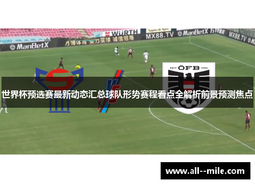 世界杯预选赛最新动态汇总球队形势赛程看点全解析前景预测焦点 世界杯预选赛最新动态汇总球队形势赛程看点全解析前景预测焦点