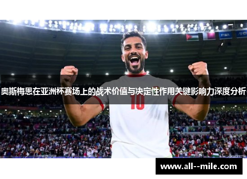 奥斯梅恩在亚洲杯赛场上的战术价值与决定性作用关键影响力深度分析 奥斯梅恩在亚洲杯赛场上的战术价值与决定性作用关键影响力深度分析