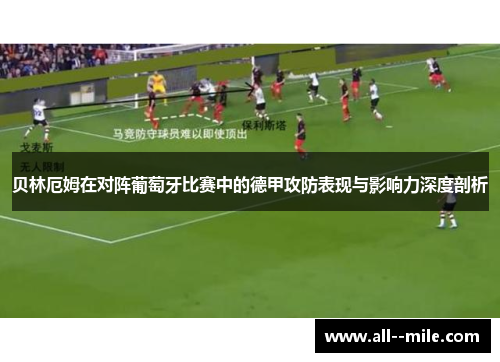 贝林厄姆在对阵葡萄牙比赛中的德甲攻防表现与影响力深度剖析