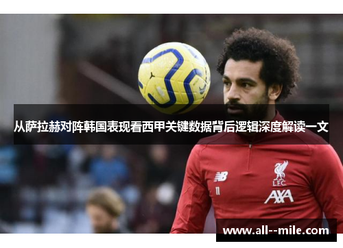 从萨拉赫对阵韩国表现看西甲关键数据背后逻辑深度解读一文 从萨拉赫对阵韩国表现看西甲关键数据背后逻辑深度解读一文