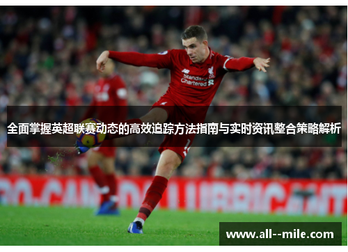 全面掌握英超联赛动态的高效追踪方法指南与实时资讯整合策略解析 全面掌握英超联赛动态的高效追踪方法指南与实时资讯整合策略解析
