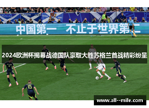 2024欧洲杯揭幕战德国队豪取大胜苏格兰首战精彩纷呈 2024欧洲杯揭幕战德国队豪取大胜苏格兰首战精彩纷呈