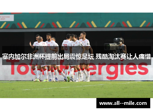 塞内加尔非洲杯提前出局震惊足坛 残酷淘汰赛让人痛惜 塞内加尔非洲杯提前出局震惊足坛 残酷淘汰赛让人痛惜