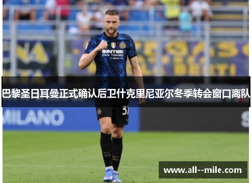 巴黎圣日耳曼正式确认后卫什克里尼亚尔冬季转会窗口离队