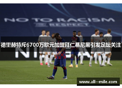 德里赫特斥6700万欧元加盟拜仁慕尼黑引发足坛关注