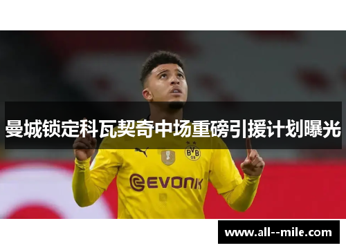 曼城锁定科瓦契奇中场重磅引援计划曝光