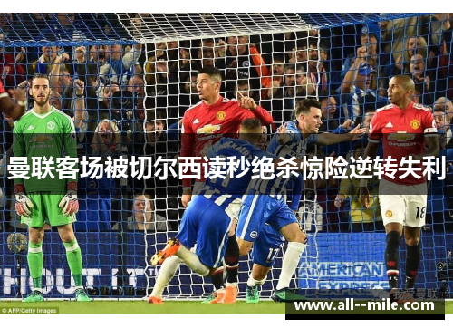 曼联客场被切尔西读秒绝杀惊险逆转失利