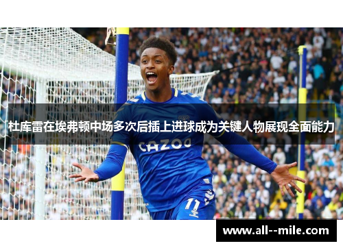 杜库雷在埃弗顿中场多次后插上进球成为关键人物展现全面能力