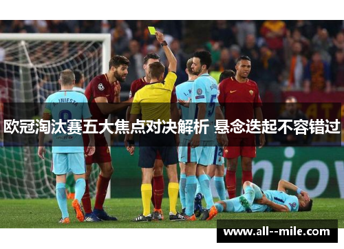欧冠淘汰赛五大焦点对决解析 悬念迭起不容错过