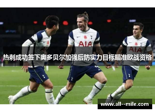 热刺成功签下奥多贝尔加强后防实力目标瞄准欧战资格