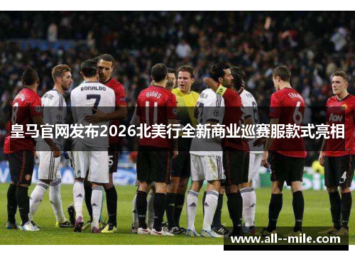 皇马官网发布2026北美行全新商业巡赛服款式亮相