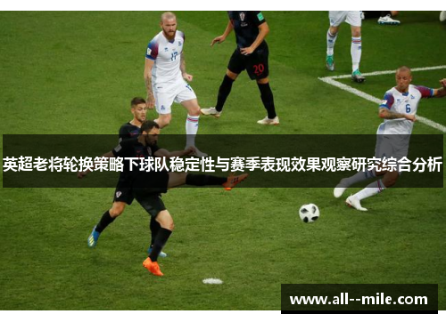 英超老将轮换策略下球队稳定性与赛季表现效果观察研究综合分析