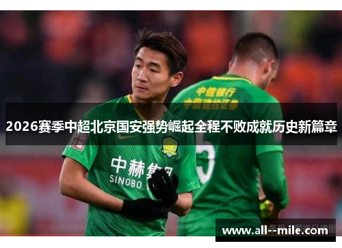 2026赛季中超北京国安强势崛起全程不败成就历史新篇章
