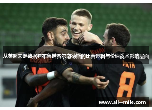 从英超关键数据看布鲁诺费尔南德斯的比赛逻辑与价值战术影响层面