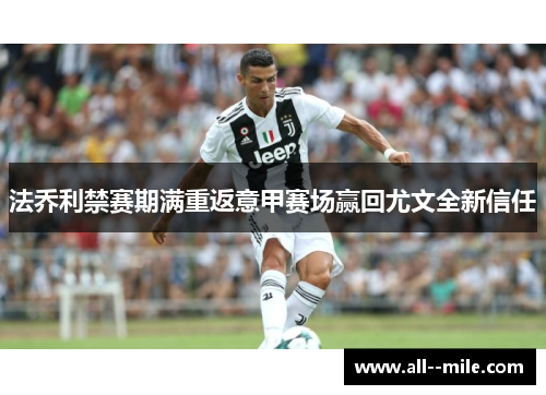 法乔利禁赛期满重返意甲赛场赢回尤文全新信任 法乔利禁赛期满重返意甲赛场赢回尤文全新信任