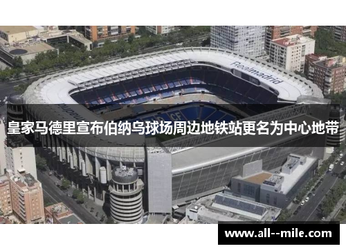 皇家马德里宣布伯纳乌球场周边地铁站更名为中心地带 皇家马德里宣布伯纳乌球场周边地铁站更名为中心地带