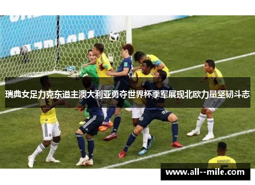 瑞典女足力克东道主澳大利亚勇夺世界杯季军展现北欧力量坚韧斗志 瑞典女足力克东道主澳大利亚勇夺世界杯季军展现北欧力量坚韧斗志