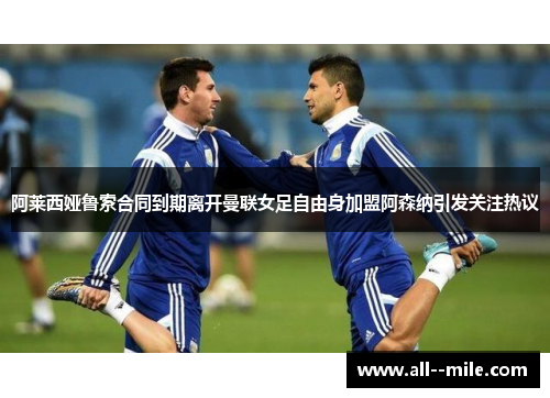 阿莱西娅鲁索合同到期离开曼联女足自由身加盟阿森纳引发关注热议