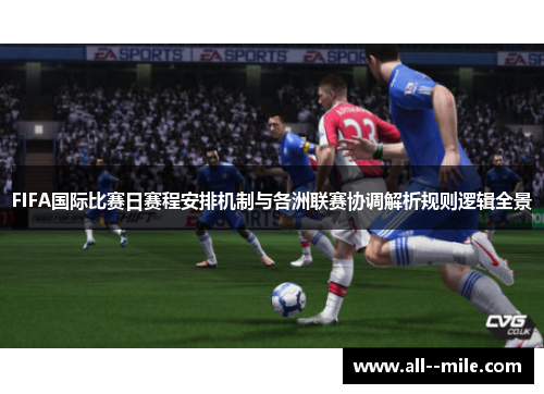 FIFA国际比赛日赛程安排机制与各洲联赛协调解析规则逻辑全景