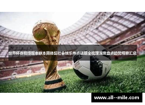 世界杯赛程提醒串联本周体坛社会娱乐热点话题全梳理深度盘点趋势观察汇总 世界杯赛程提醒串联本周体坛社会娱乐热点话题全梳理深度盘点趋势观察汇总