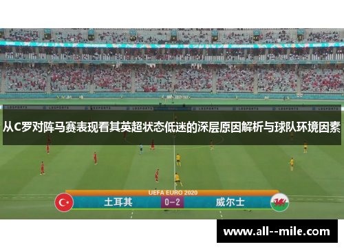 从C罗对阵马赛表现看其英超状态低迷的深层原因解析与球队环境因素 从C罗对阵马赛表现看其英超状态低迷的深层原因解析与球队环境因素