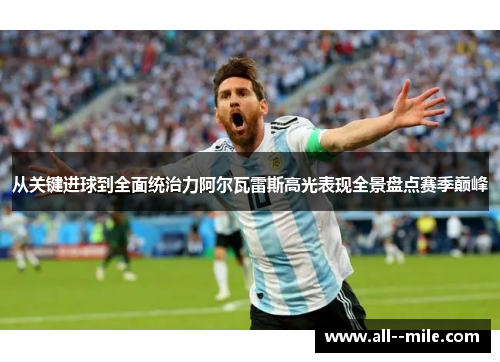 从关键进球到全面统治力阿尔瓦雷斯高光表现全景盘点赛季巅峰 从关键进球到全面统治力阿尔瓦雷斯高光表现全景盘点赛季巅峰