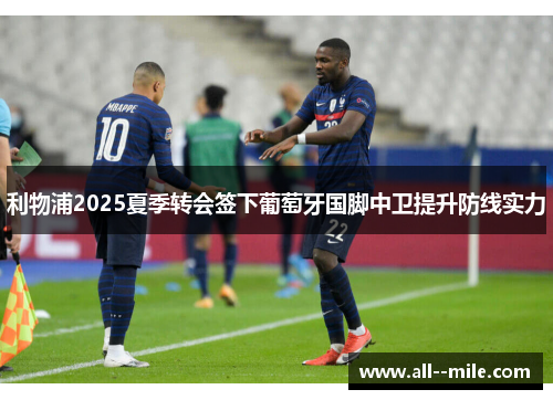 利物浦2025夏季转会签下葡萄牙国脚中卫提升防线实力