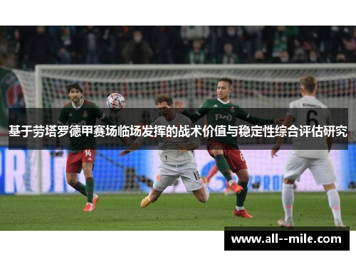 基于劳塔罗德甲赛场临场发挥的战术价值与稳定性综合评估研究 基于劳塔罗德甲赛场临场发挥的战术价值与稳定性综合评估研究