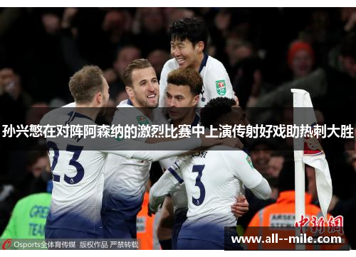 孙兴慜在对阵阿森纳的激烈比赛中上演传射好戏助热刺大胜 孙兴慜在对阵阿森纳的激烈比赛中上演传射好戏助热刺大胜