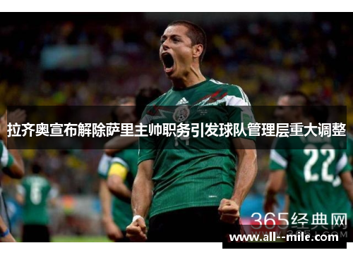 拉齐奥宣布解除萨里主帅职务引发球队管理层重大调整 拉齐奥宣布解除萨里主帅职务引发球队管理层重大调整