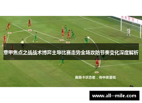 意甲焦点之战战术博弈主导比赛走势全场攻防节奏变化深度解析 意甲焦点之战战术博弈主导比赛走势全场攻防节奏变化深度解析