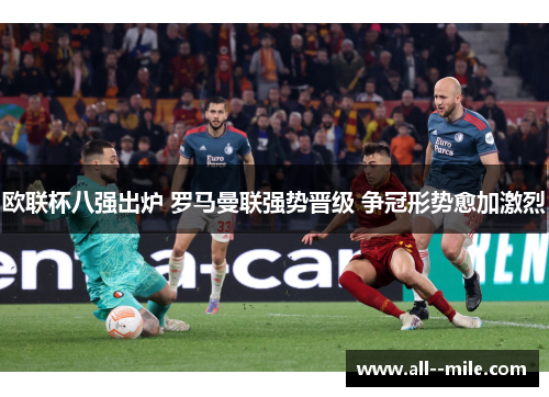 欧联杯八强出炉 罗马曼联强势晋级 争冠形势愈加激烈 欧联杯八强出炉 罗马曼联强势晋级 争冠形势愈加激烈